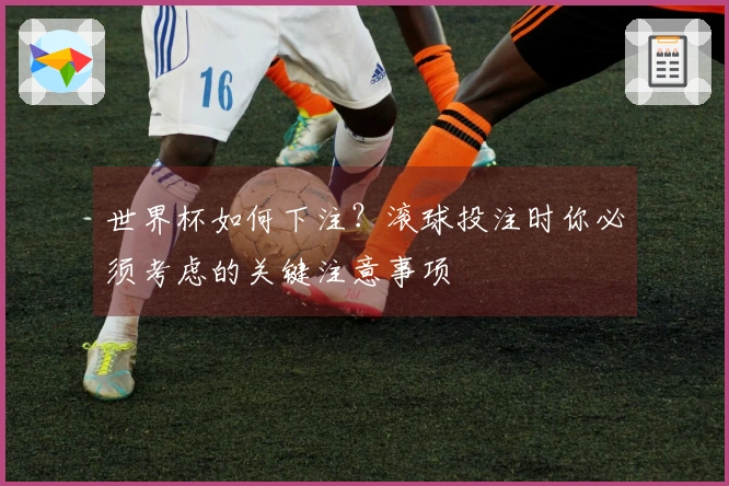 世界杯如何下注？滚球投注时你必须考虑的关键注意事项