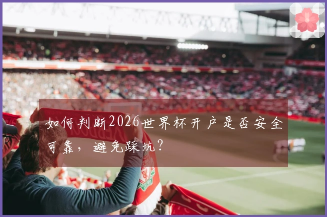 如何判断2026世界杯开户是否安全可靠，避免踩坑？