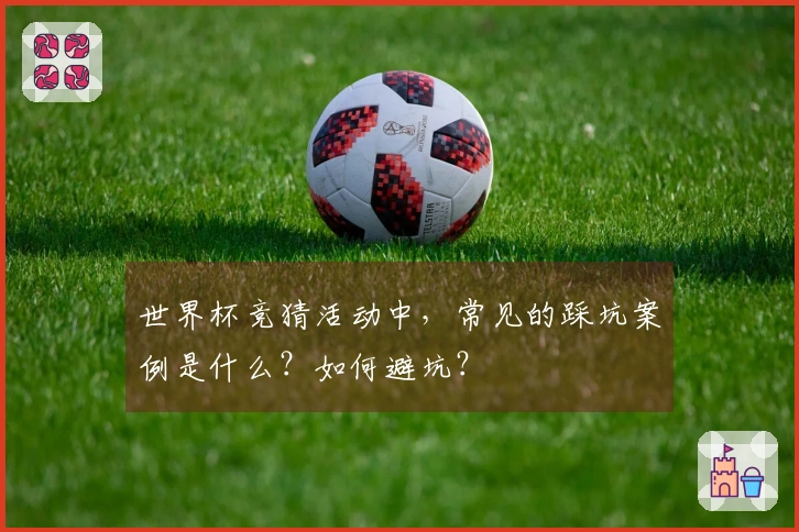 世界杯竞猜活动中，常见的踩坑案例是什么？如何避坑？