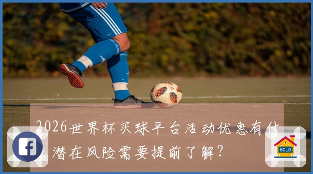 2026世界杯买球平台活动优惠有什么潜在风险需要提前了解？