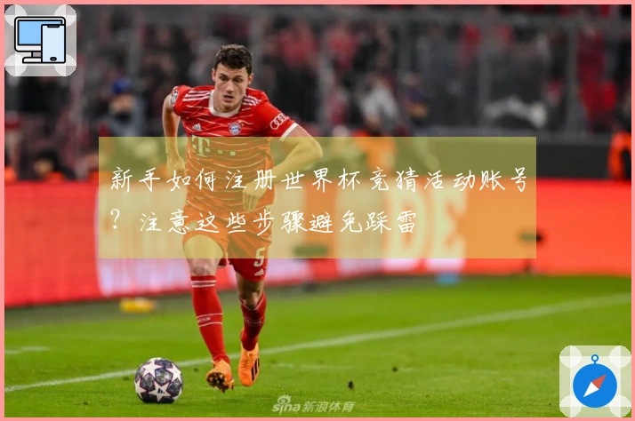 新手如何注册世界杯竞猜活动账号？注意这些步骤避免踩雷