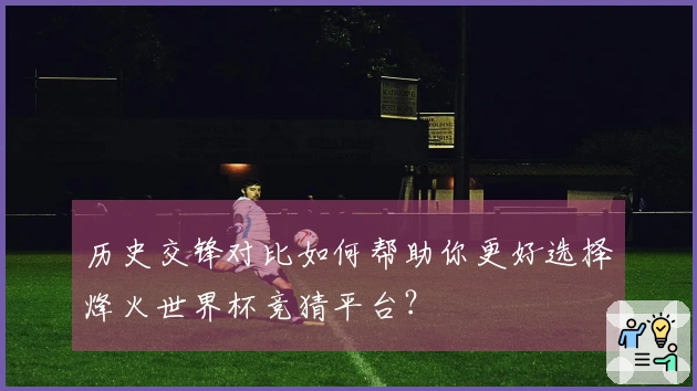 历史交锋对比如何帮助你更好选择烽火世界杯竞猜平台？