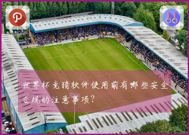 世界杯竞猜软件使用前有哪些安全合规的注意事项？