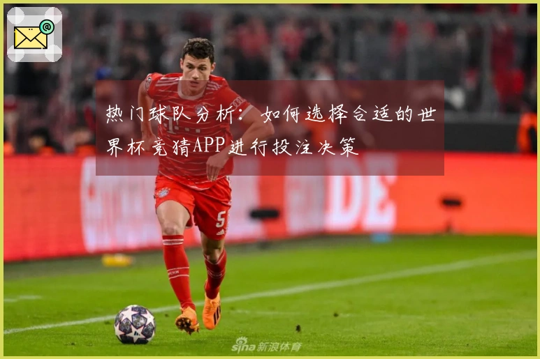 热门球队分析：如何选择合适的世界杯竞猜APP进行投注决策