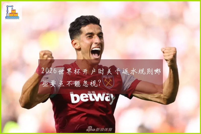 2026世界杯开户时关于返水规则哪些要点不能忽视？