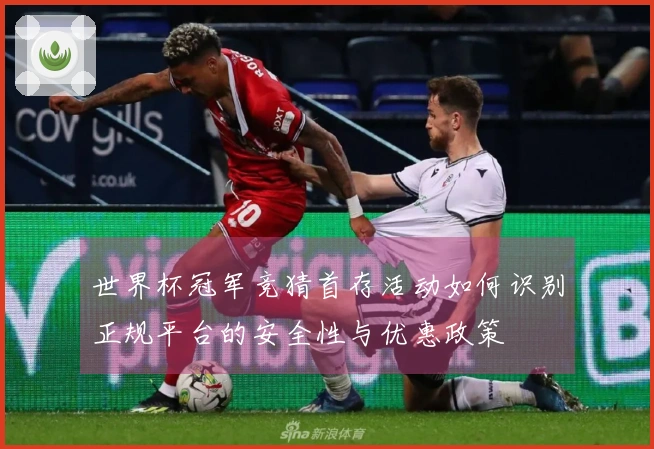 世界杯冠军竞猜首存活动如何识别正规平台的安全性与优惠政策