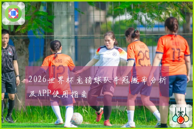 2026世界杯竞猜球队夺冠概率分析及APP使用指南