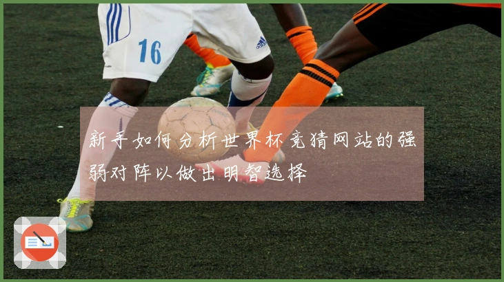 新手如何分析世界杯竞猜网站的强弱对阵以做出明智选择