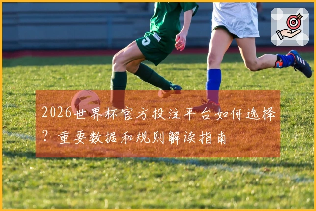 2026世界杯官方投注平台如何选择？重要数据和规则解读指南