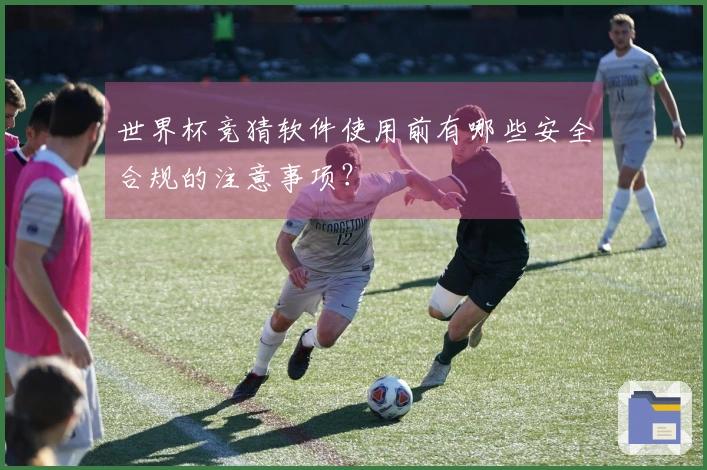 世界杯竞猜软件使用前有哪些安全合规的注意事项？