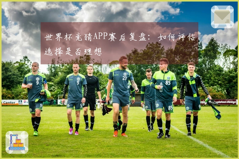 世界杯竞猜APP赛后复盘：如何评估选择是否理想