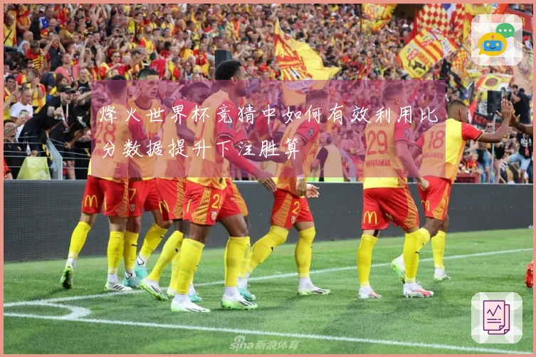 烽火世界杯竞猜中如何有效利用比分数据提升下注胜算