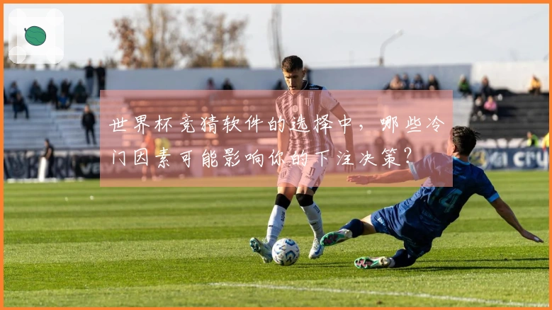 世界杯竞猜软件的选择中，哪些冷门因素可能影响你的下注决策？