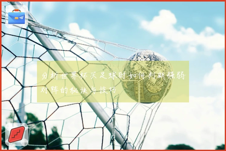 分析世界杯买足球时如何判断强弱对阵的秘诀与技巧