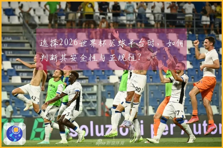 选择2026世界杯买球平台时，如何判断其安全性与正规性？