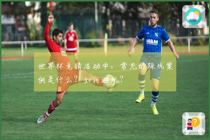 世界杯竞猜活动中，常见的踩坑案例是什么？如何避坑？