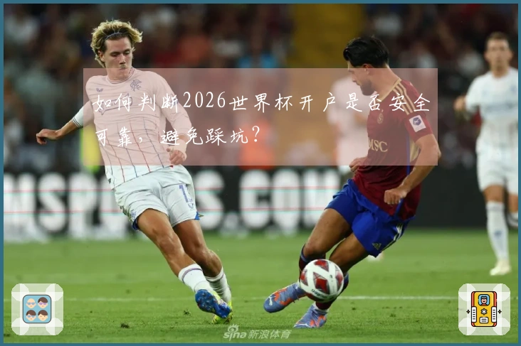 如何判断2026世界杯开户是否安全可靠，避免踩坑？