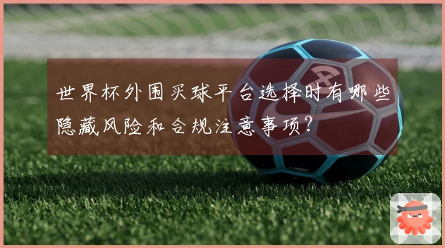 世界杯外围买球平台选择时有哪些隐藏风险和合规注意事项？