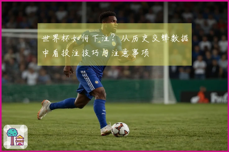 世界杯如何下注？从历史交锋数据中看投注技巧与注意事项