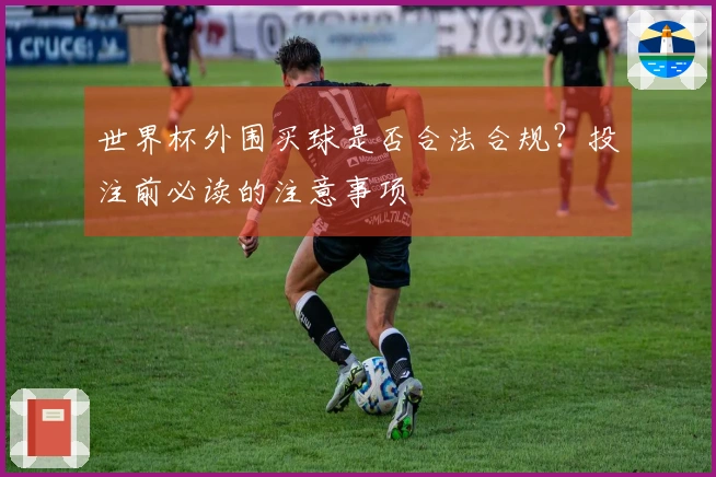 世界杯外围买球是否合法合规？投注前必读的注意事项