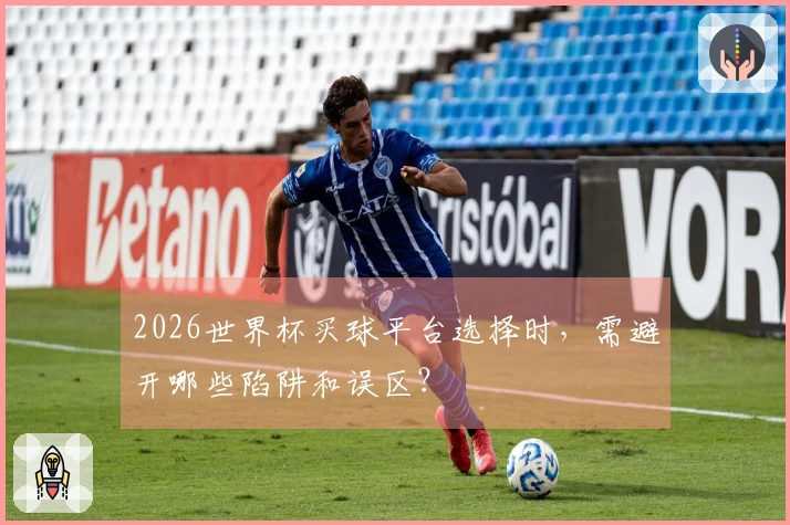 2026世界杯买球平台选择时，需避开哪些陷阱和误区？