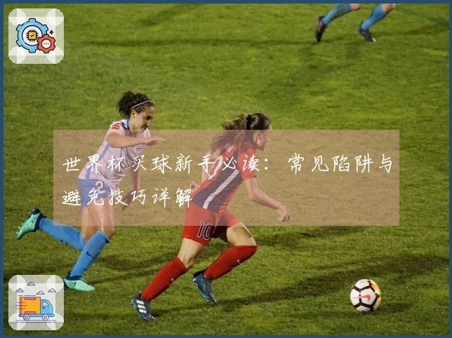 世界杯买球新手必读：常见陷阱与避免技巧详解
