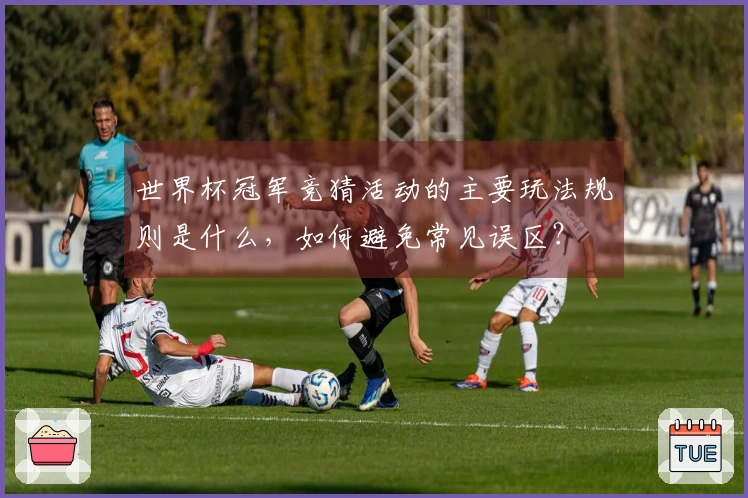 世界杯冠军竞猜活动的主要玩法规则是什么，如何避免常见误区？