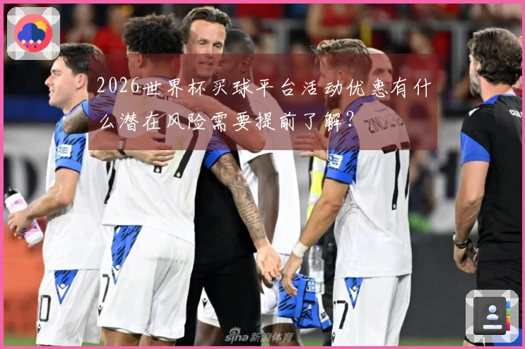 2026世界杯买球平台活动优惠有什么潜在风险需要提前了解？