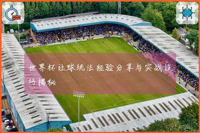 世界杯让球玩法经验分享与实战技巧揭秘