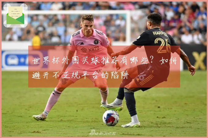 世界杯外围买球推荐有哪些？如何避开不正规平台的陷阱