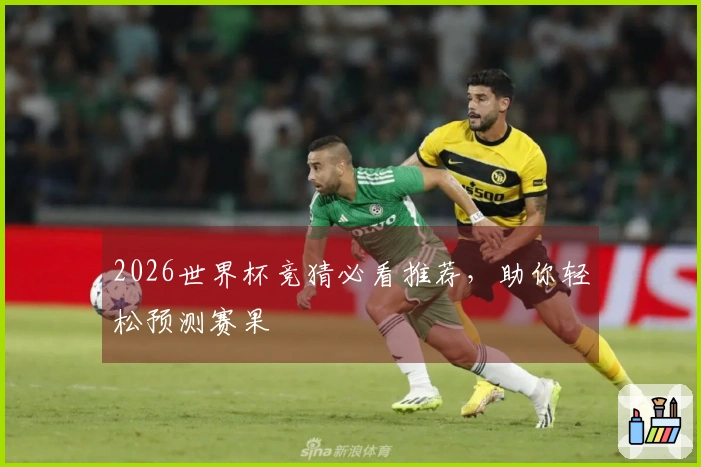 2026世界杯竞猜必看推荐，助你轻松预测赛果