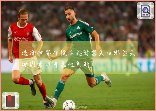 选择世界杯投注站时需关注哪些关键因素与可靠性判断？