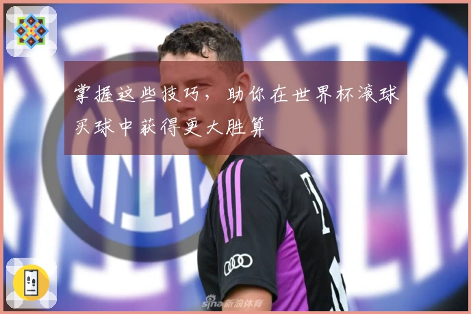掌握这些技巧，助你在世界杯滚球买球中获得更大胜算