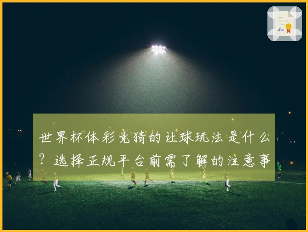 世界杯体彩竞猜的让球玩法是什么？选择正规平台前需了解的注意事项