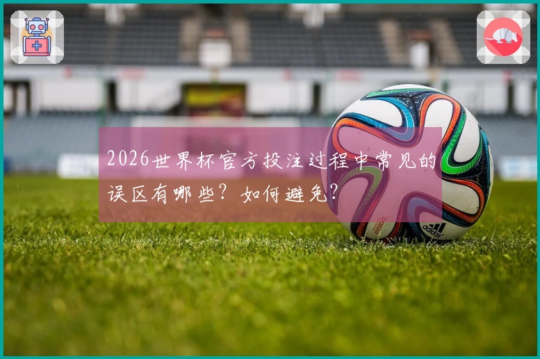 2026世界杯官方投注过程中常见的误区有哪些？如何避免？