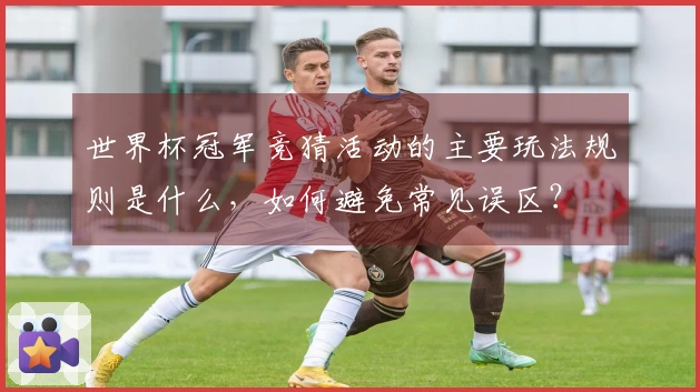 世界杯冠军竞猜活动的主要玩法规则是什么，如何避免常见误区？