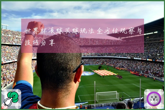 世界杯滚球买球玩法全方位观察与技巧分享