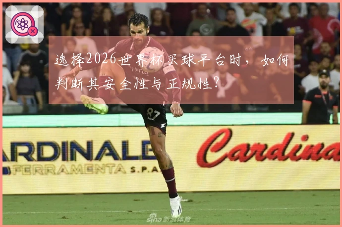 选择2026世界杯买球平台时，如何判断其安全性与正规性？