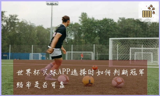 世界杯买球APP选择时如何判断冠军赔率是否可靠