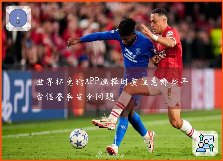 世界杯竞猜APP选择时要注意哪些平台信誉和安全问题