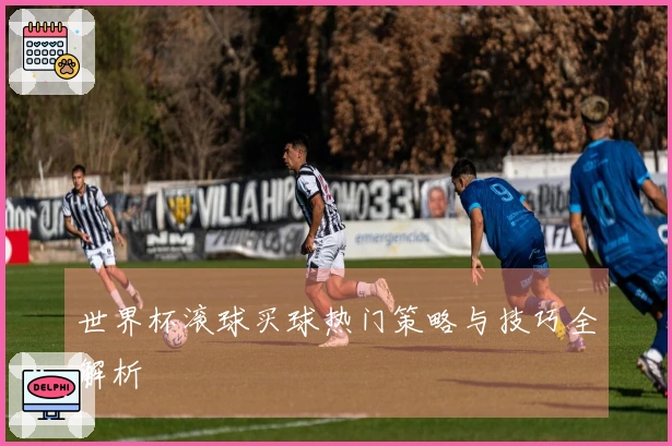 世界杯滚球买球热门策略与技巧全解析