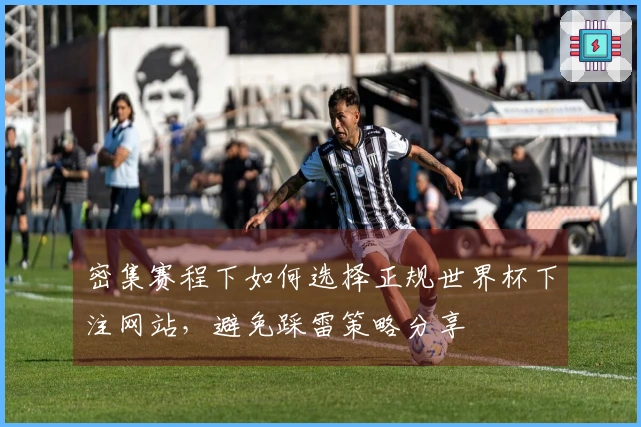 密集赛程下如何选择正规世界杯下注网站，避免踩雷策略分享